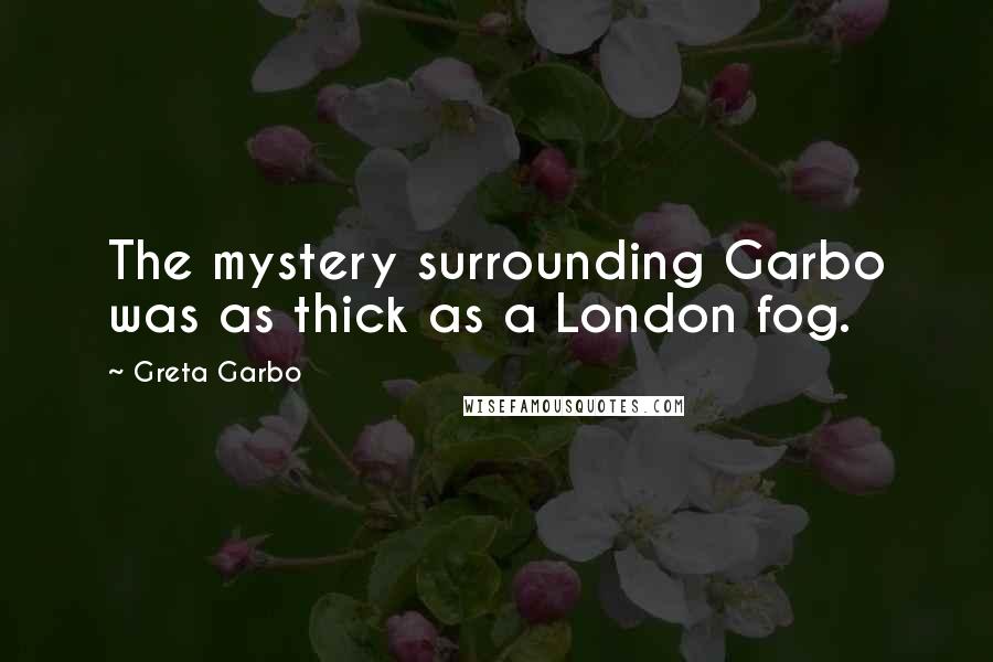 Greta Garbo Quotes: The mystery surrounding Garbo was as thick as a London fog.