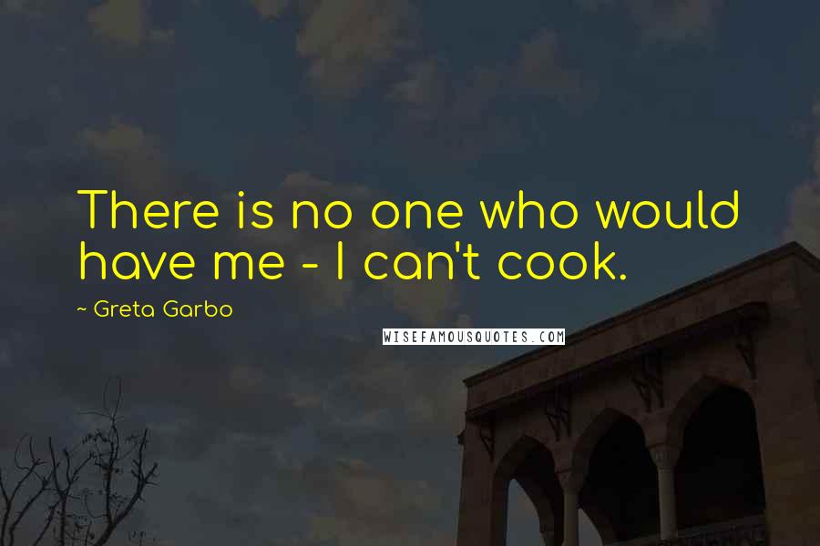 Greta Garbo Quotes: There is no one who would have me - I can't cook.