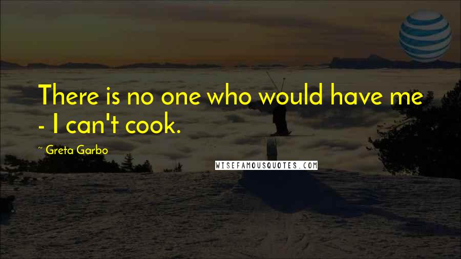 Greta Garbo Quotes: There is no one who would have me - I can't cook.