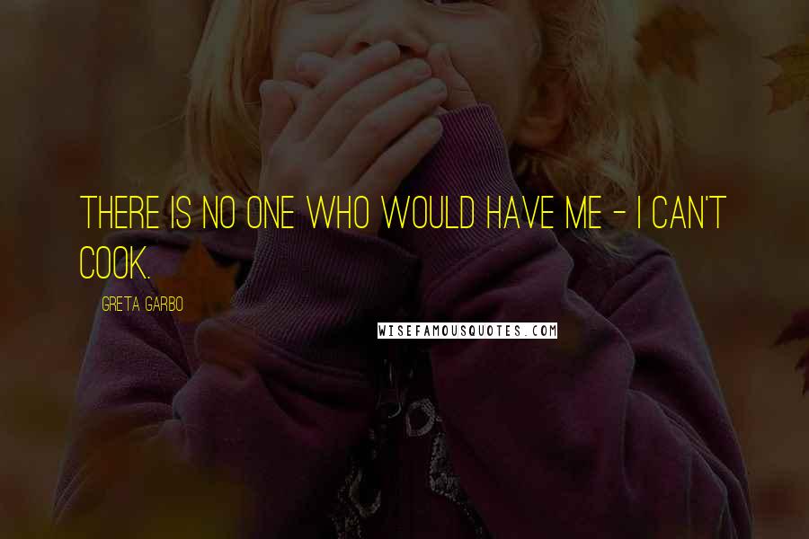 Greta Garbo Quotes: There is no one who would have me - I can't cook.