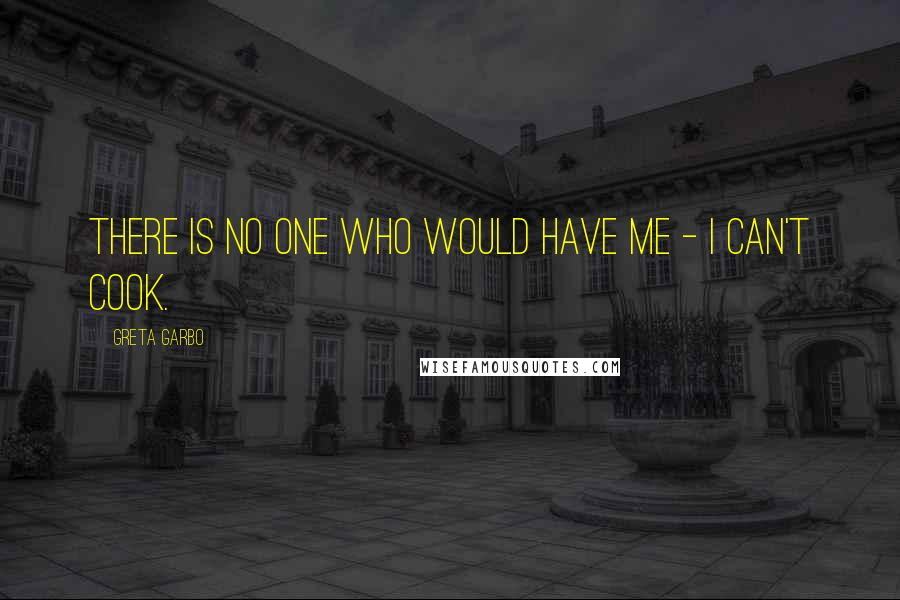 Greta Garbo Quotes: There is no one who would have me - I can't cook.