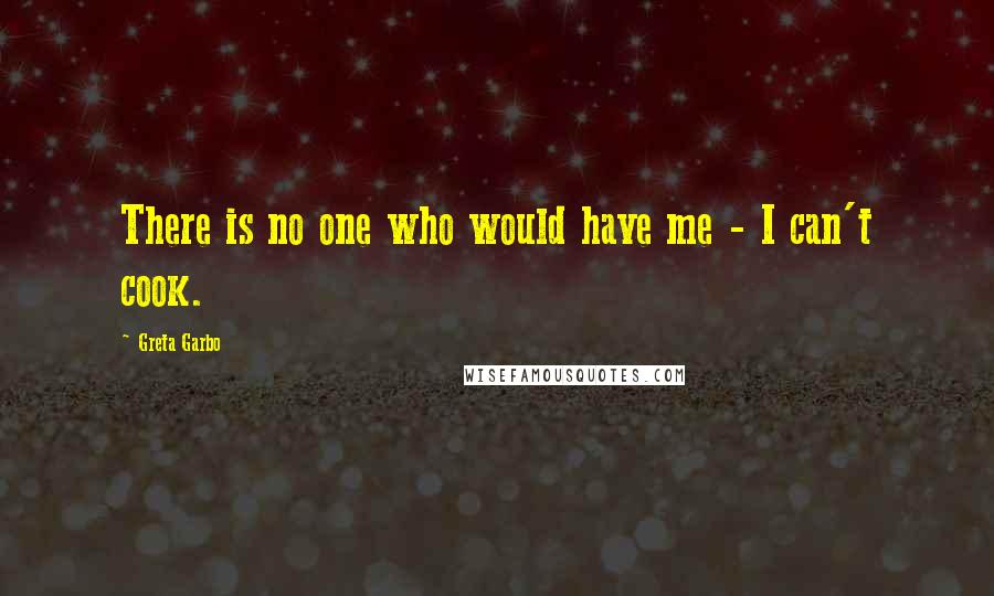 Greta Garbo Quotes: There is no one who would have me - I can't cook.