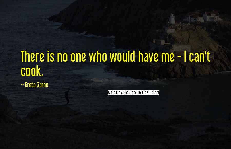 Greta Garbo Quotes: There is no one who would have me - I can't cook.