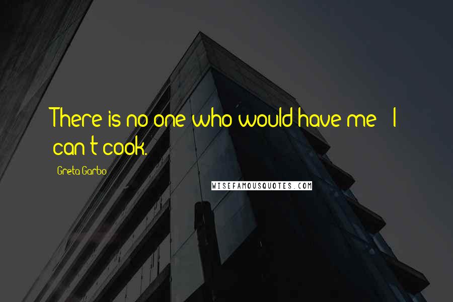 Greta Garbo Quotes: There is no one who would have me - I can't cook.
