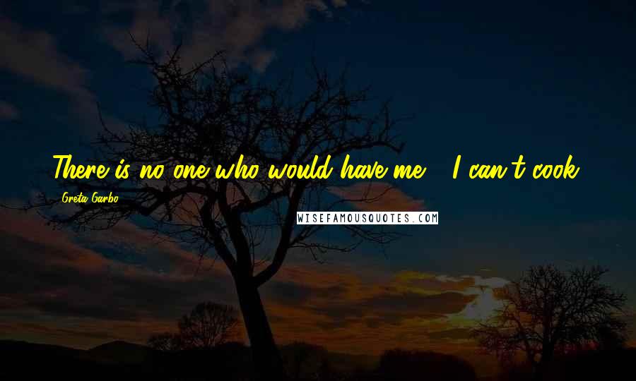Greta Garbo Quotes: There is no one who would have me - I can't cook.