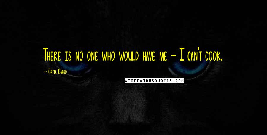 Greta Garbo Quotes: There is no one who would have me - I can't cook.