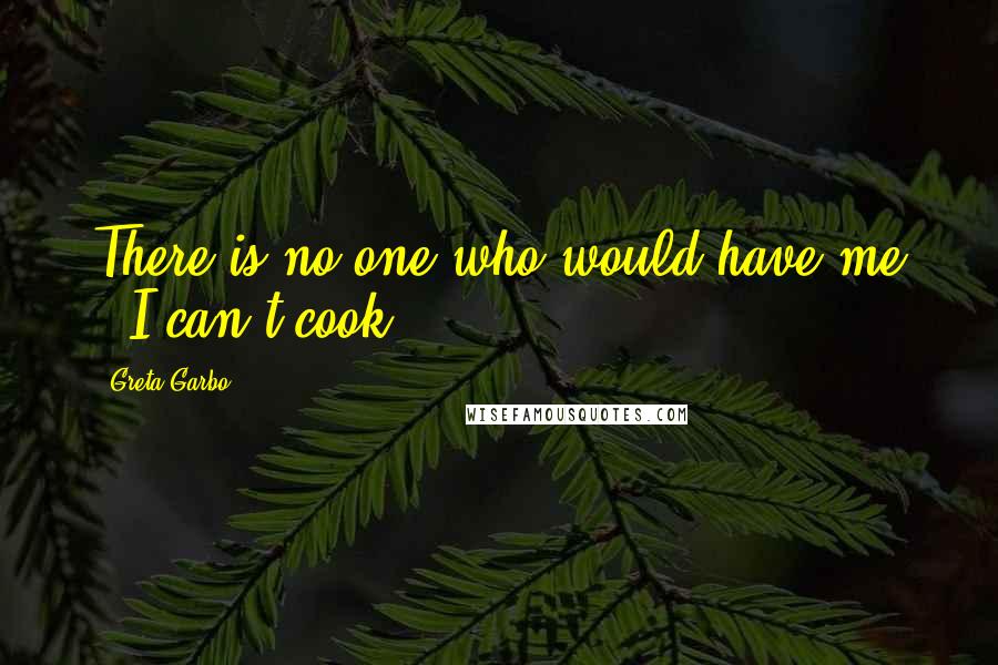Greta Garbo Quotes: There is no one who would have me - I can't cook.