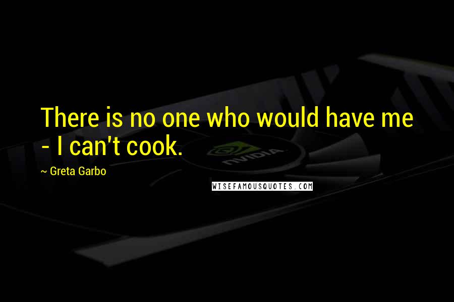 Greta Garbo Quotes: There is no one who would have me - I can't cook.