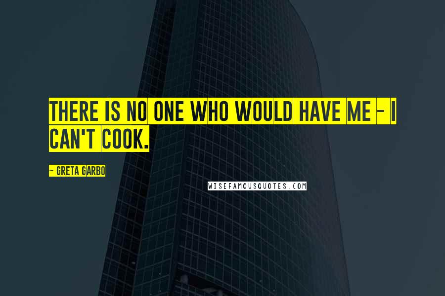 Greta Garbo Quotes: There is no one who would have me - I can't cook.