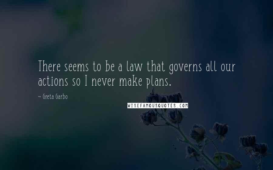 Greta Garbo Quotes: There seems to be a law that governs all our actions so I never make plans.