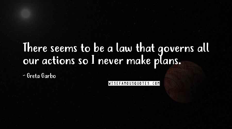 Greta Garbo Quotes: There seems to be a law that governs all our actions so I never make plans.