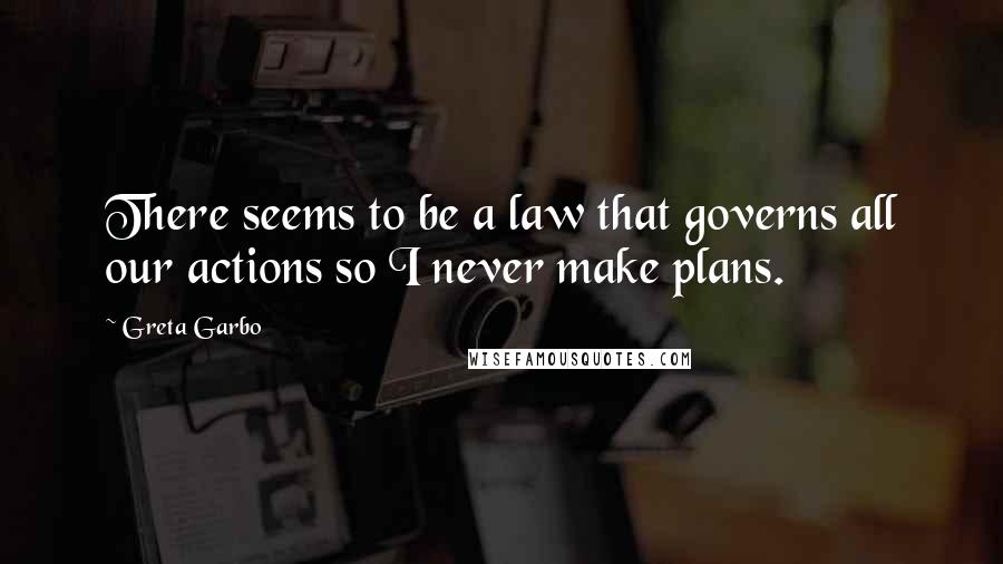 Greta Garbo Quotes: There seems to be a law that governs all our actions so I never make plans.