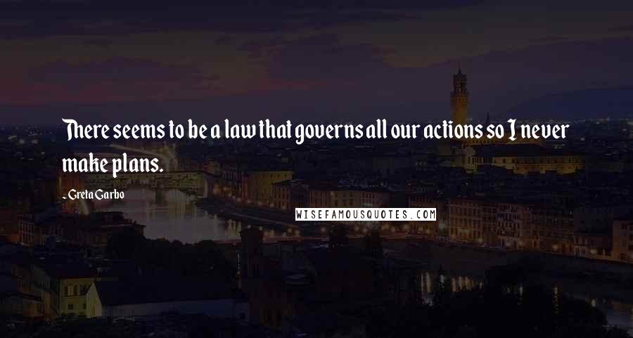 Greta Garbo Quotes: There seems to be a law that governs all our actions so I never make plans.