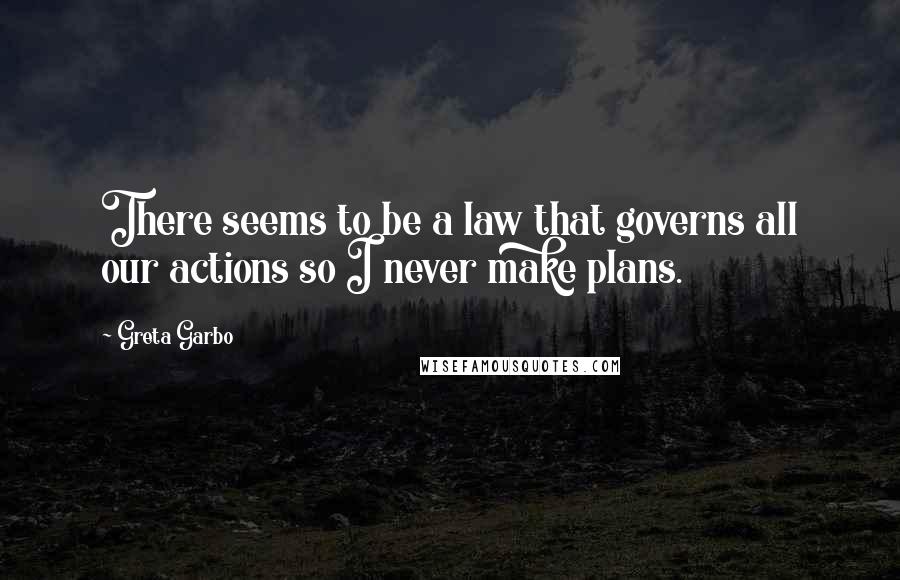 Greta Garbo Quotes: There seems to be a law that governs all our actions so I never make plans.