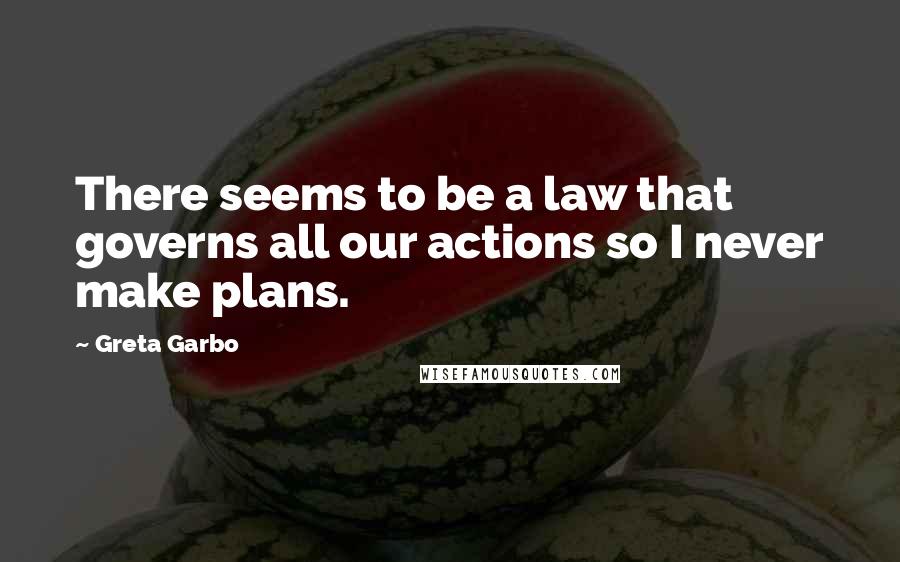 Greta Garbo Quotes: There seems to be a law that governs all our actions so I never make plans.