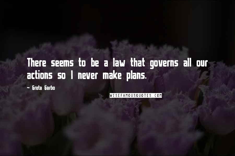 Greta Garbo Quotes: There seems to be a law that governs all our actions so I never make plans.