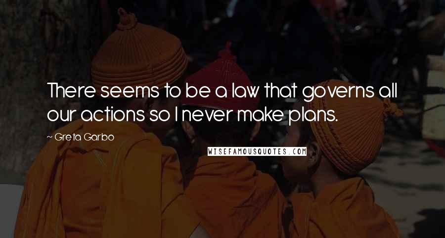 Greta Garbo Quotes: There seems to be a law that governs all our actions so I never make plans.