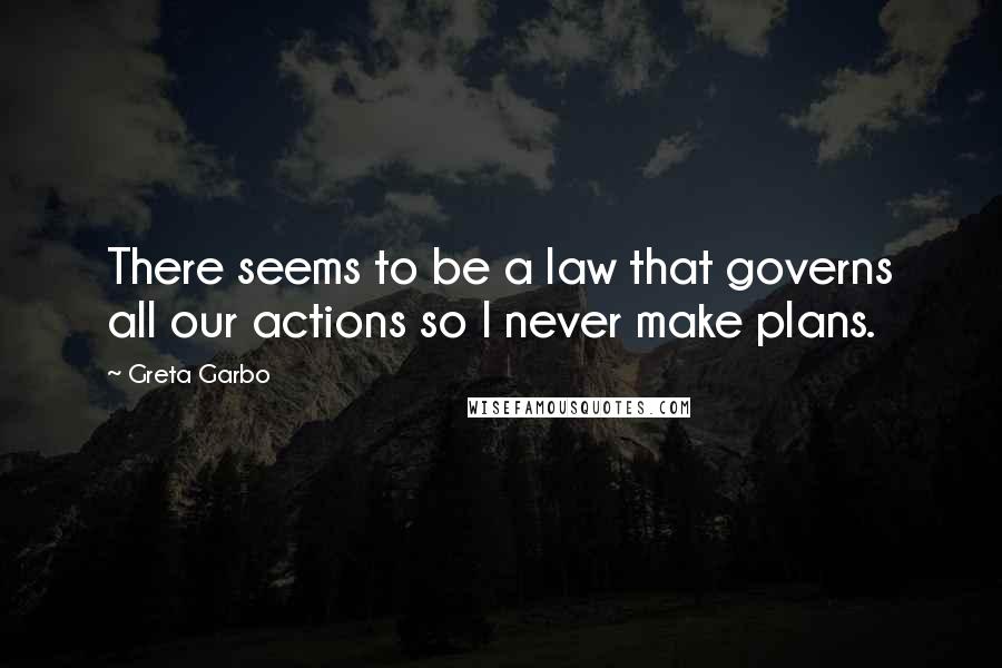 Greta Garbo Quotes: There seems to be a law that governs all our actions so I never make plans.