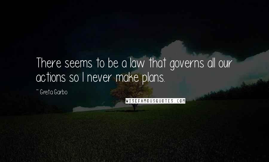 Greta Garbo Quotes: There seems to be a law that governs all our actions so I never make plans.