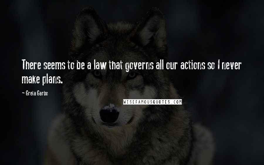 Greta Garbo Quotes: There seems to be a law that governs all our actions so I never make plans.