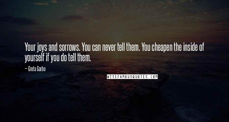 Greta Garbo Quotes: Your joys and sorrows. You can never tell them. You cheapen the inside of yourself if you do tell them.