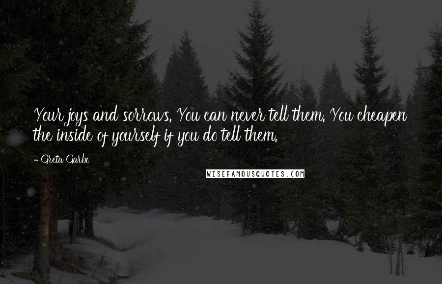 Greta Garbo Quotes: Your joys and sorrows. You can never tell them. You cheapen the inside of yourself if you do tell them.