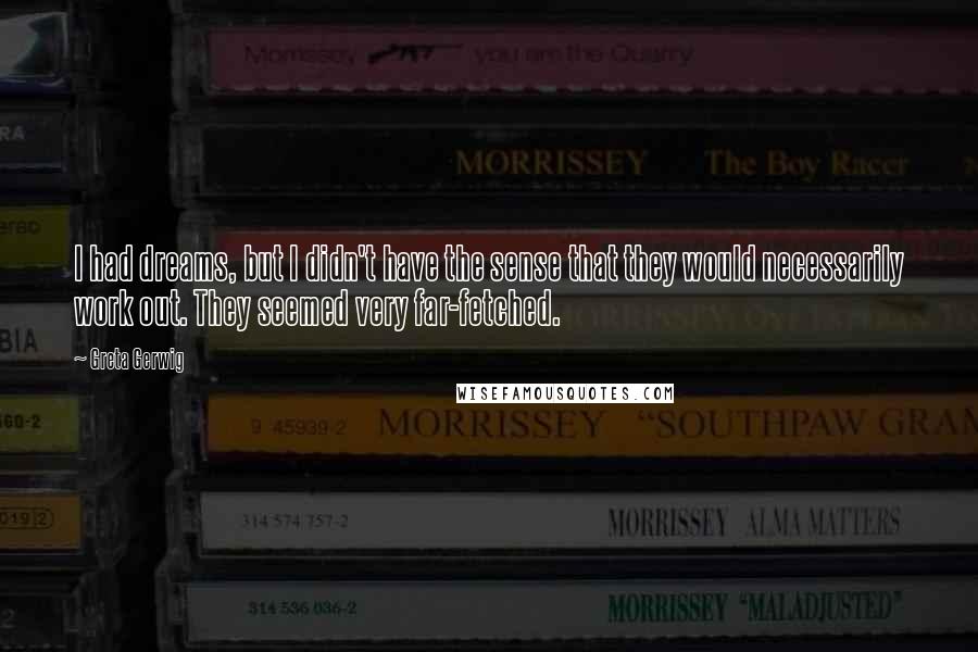 Greta Gerwig Quotes: I had dreams, but I didn't have the sense that they would necessarily work out. They seemed very far-fetched.