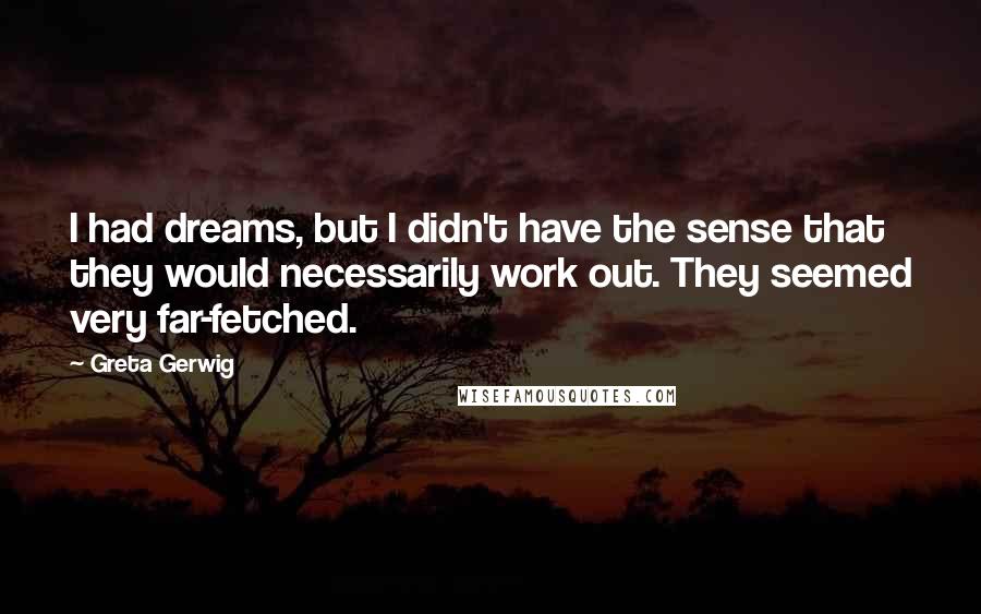 Greta Gerwig Quotes: I had dreams, but I didn't have the sense that they would necessarily work out. They seemed very far-fetched.