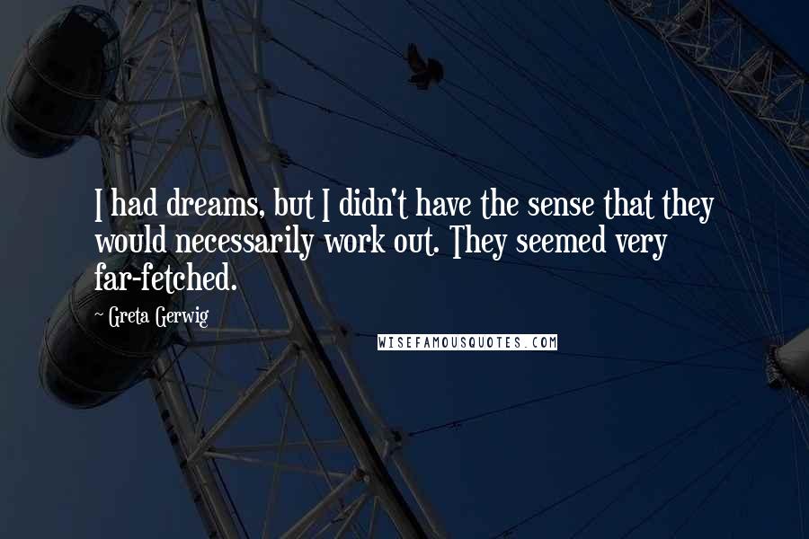 Greta Gerwig Quotes: I had dreams, but I didn't have the sense that they would necessarily work out. They seemed very far-fetched.