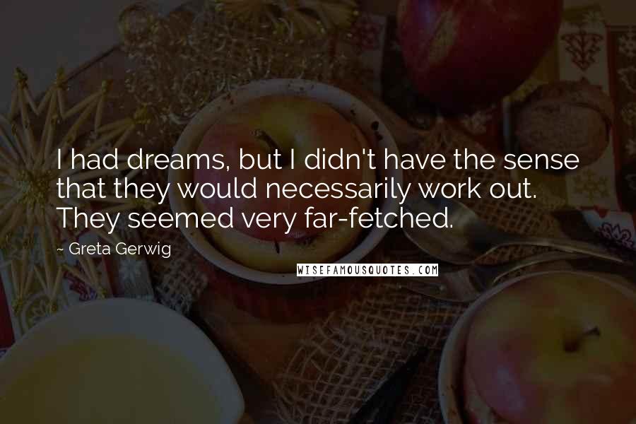 Greta Gerwig Quotes: I had dreams, but I didn't have the sense that they would necessarily work out. They seemed very far-fetched.