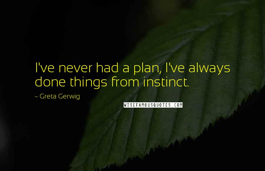 Greta Gerwig Quotes: I've never had a plan, I've always done things from instinct.
