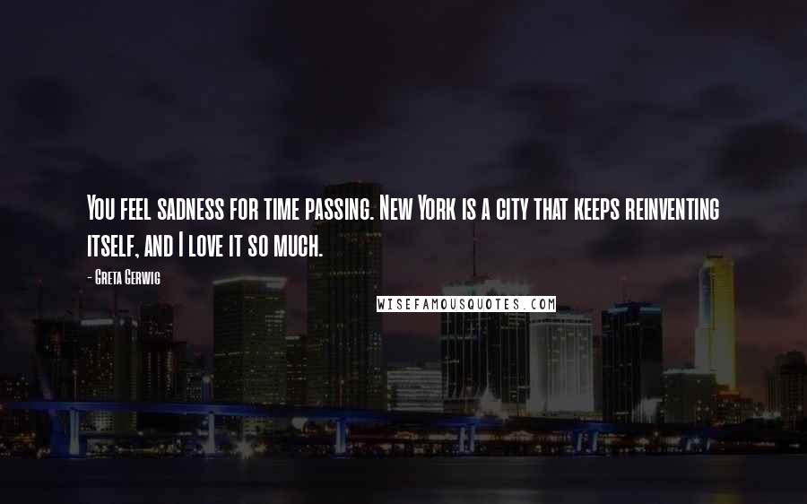 Greta Gerwig Quotes: You feel sadness for time passing. New York is a city that keeps reinventing itself, and I love it so much.