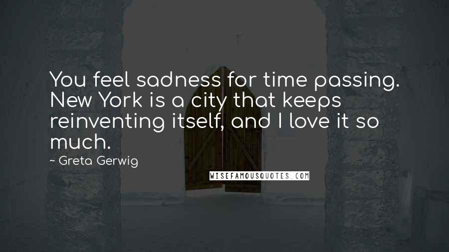 Greta Gerwig Quotes: You feel sadness for time passing. New York is a city that keeps reinventing itself, and I love it so much.