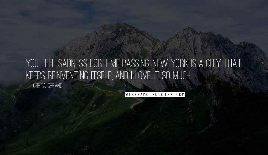 Greta Gerwig Quotes: You feel sadness for time passing. New York is a city that keeps reinventing itself, and I love it so much.