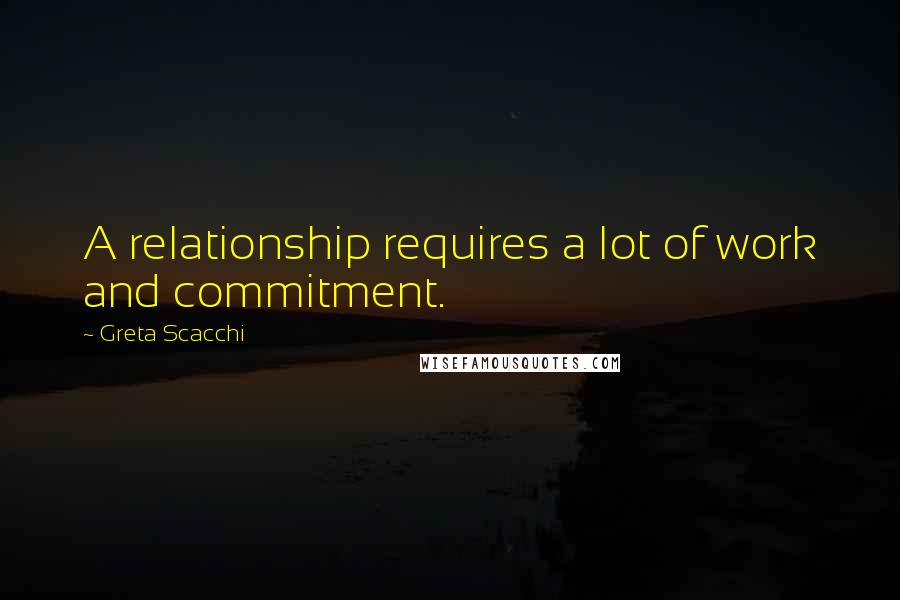 Greta Scacchi Quotes: A relationship requires a lot of work and commitment.