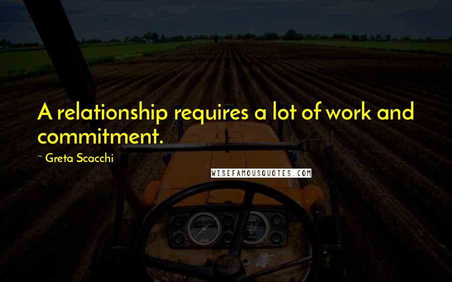 Greta Scacchi Quotes: A relationship requires a lot of work and commitment.