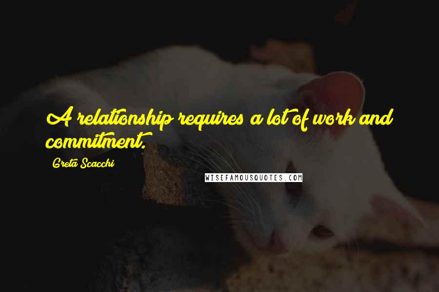 Greta Scacchi Quotes: A relationship requires a lot of work and commitment.