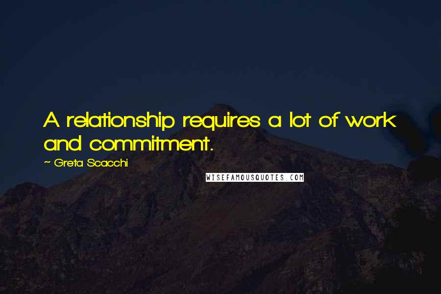 Greta Scacchi Quotes: A relationship requires a lot of work and commitment.