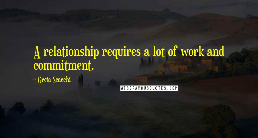 Greta Scacchi Quotes: A relationship requires a lot of work and commitment.