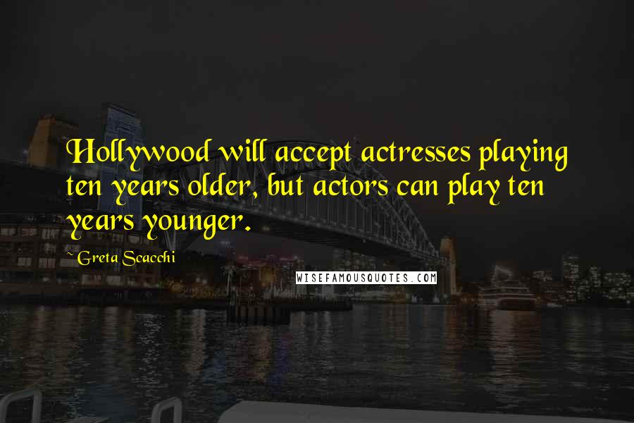 Greta Scacchi Quotes: Hollywood will accept actresses playing ten years older, but actors can play ten years younger.