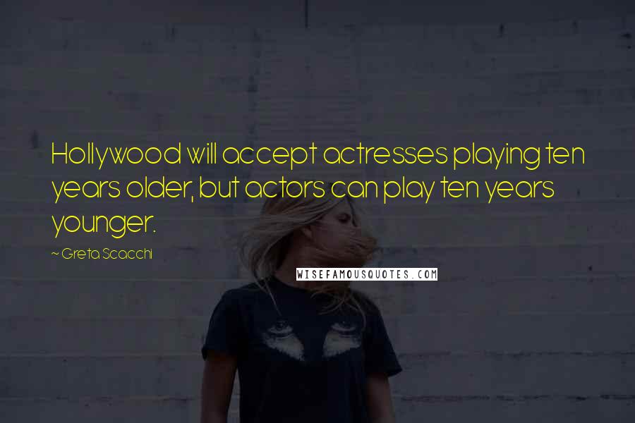 Greta Scacchi Quotes: Hollywood will accept actresses playing ten years older, but actors can play ten years younger.