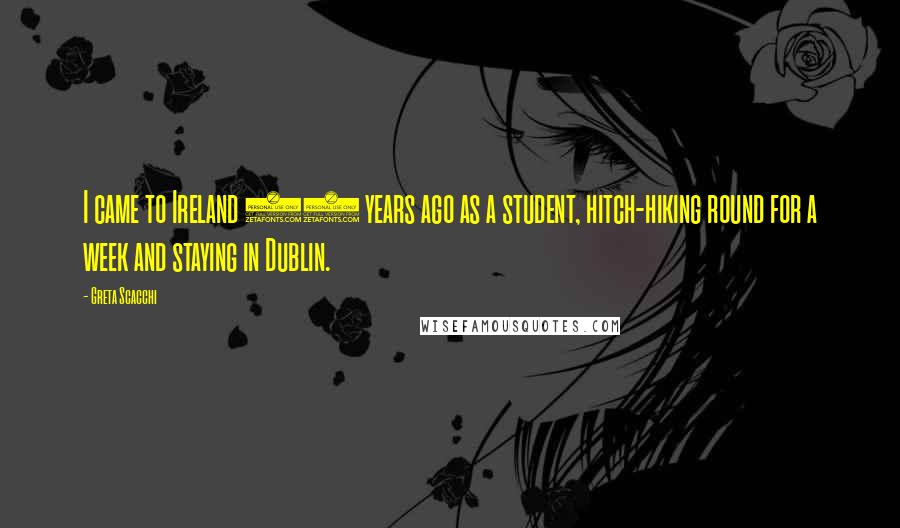 Greta Scacchi Quotes: I came to Ireland 20 years ago as a student, hitch-hiking round for a week and staying in Dublin.
