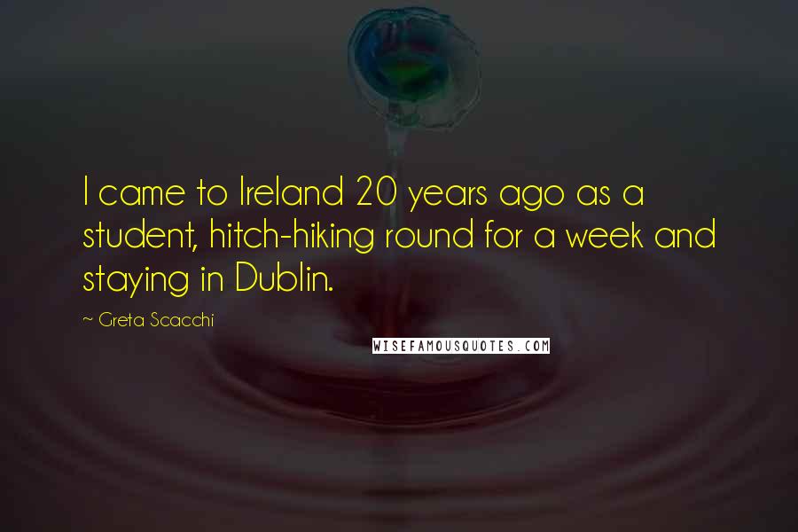 Greta Scacchi Quotes: I came to Ireland 20 years ago as a student, hitch-hiking round for a week and staying in Dublin.