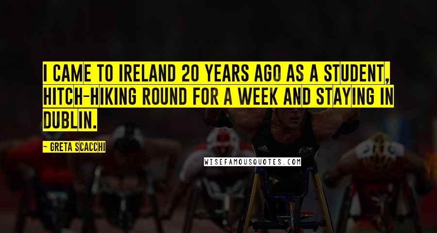 Greta Scacchi Quotes: I came to Ireland 20 years ago as a student, hitch-hiking round for a week and staying in Dublin.