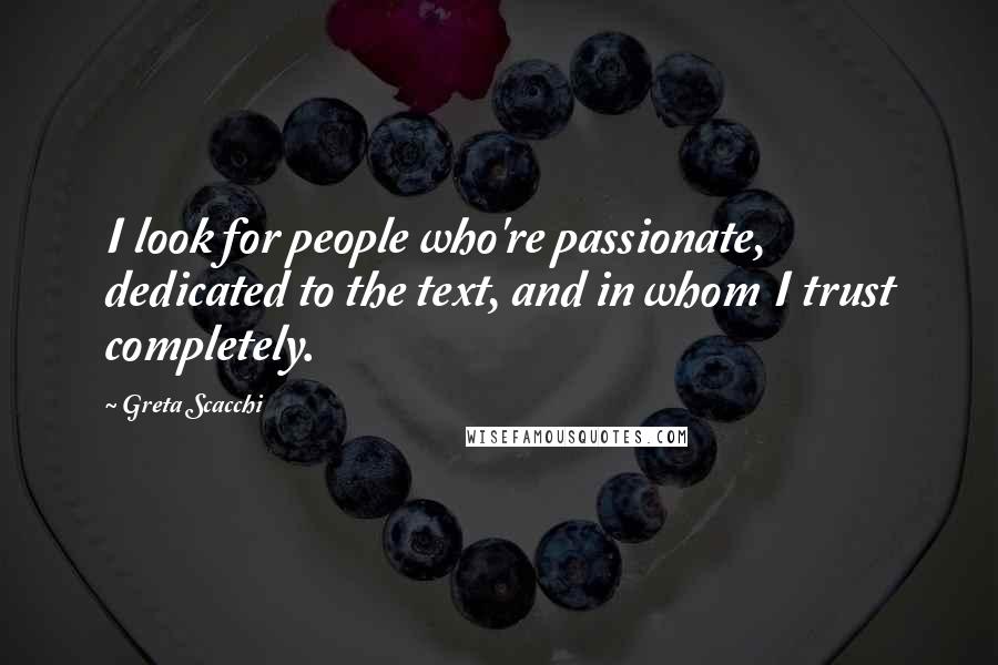 Greta Scacchi Quotes: I look for people who're passionate, dedicated to the text, and in whom I trust completely.