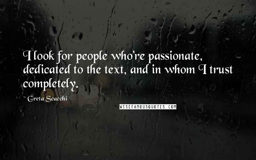 Greta Scacchi Quotes: I look for people who're passionate, dedicated to the text, and in whom I trust completely.