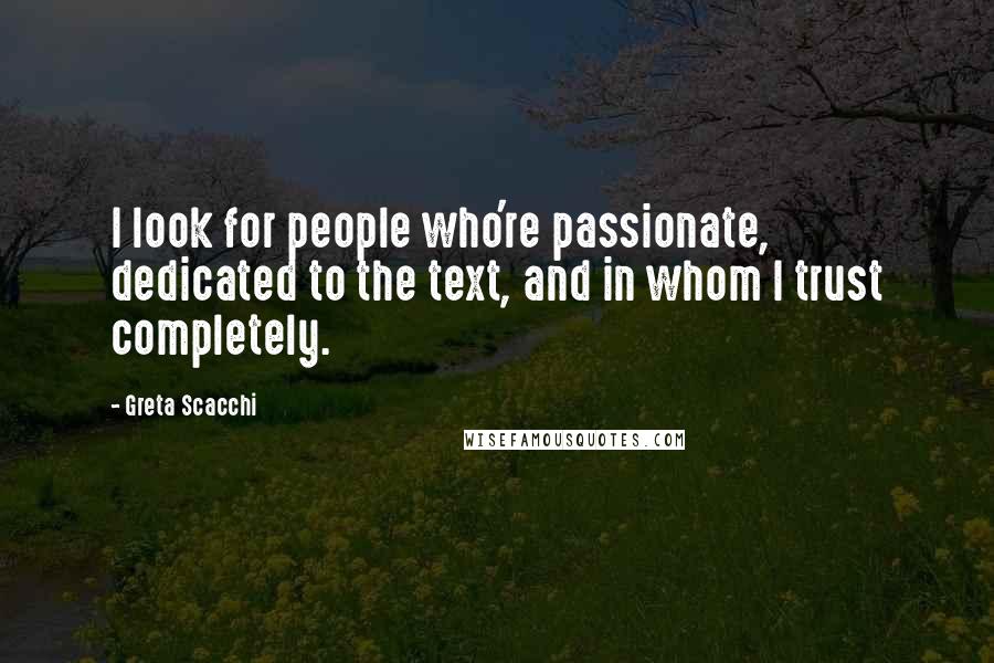 Greta Scacchi Quotes: I look for people who're passionate, dedicated to the text, and in whom I trust completely.
