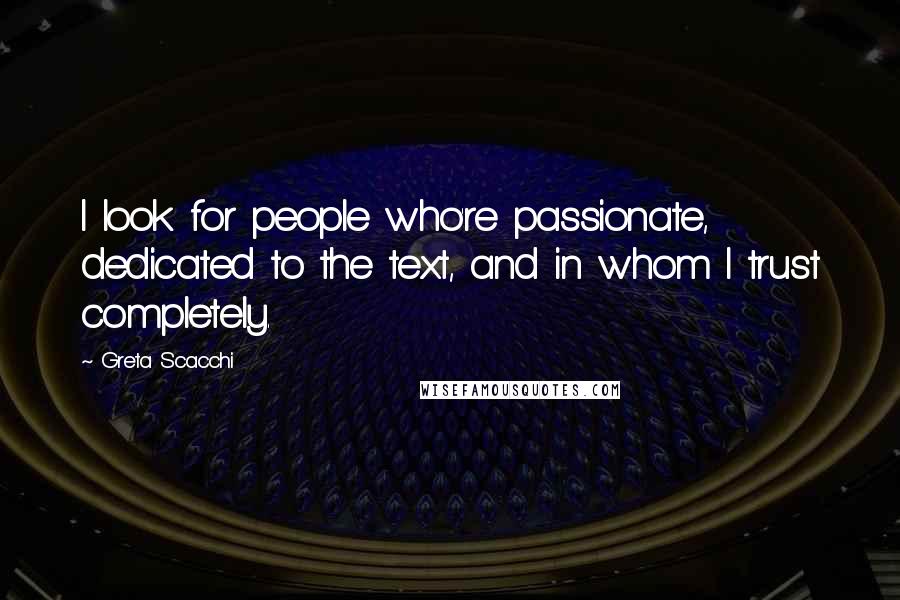 Greta Scacchi Quotes: I look for people who're passionate, dedicated to the text, and in whom I trust completely.