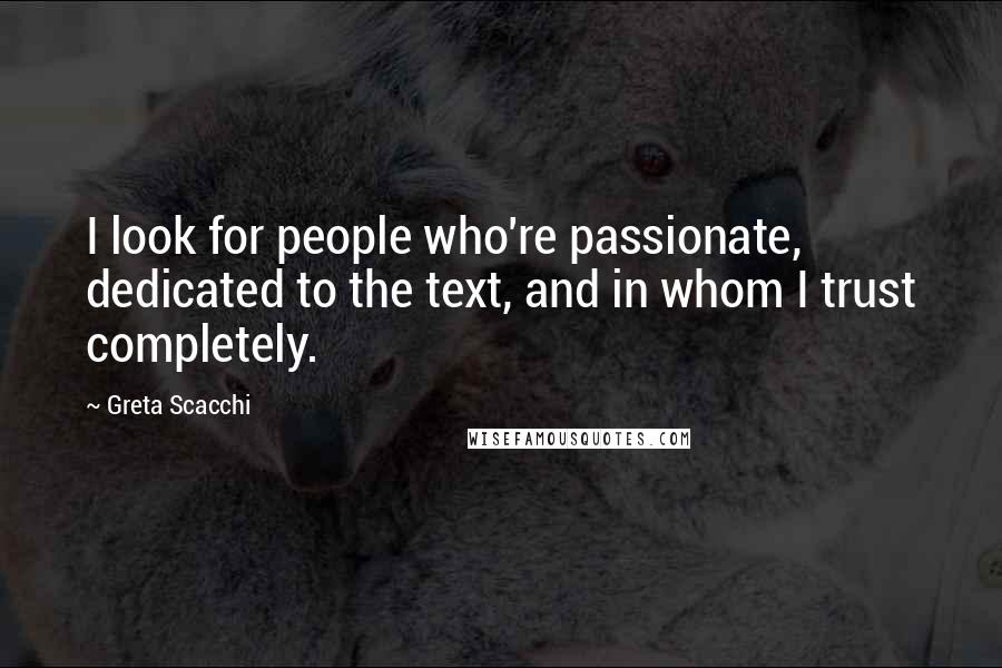 Greta Scacchi Quotes: I look for people who're passionate, dedicated to the text, and in whom I trust completely.