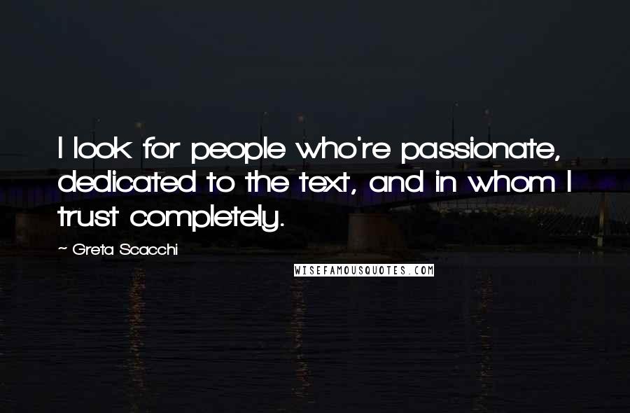 Greta Scacchi Quotes: I look for people who're passionate, dedicated to the text, and in whom I trust completely.